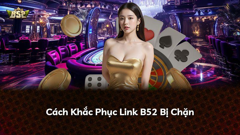 Cách Khắc Phục Link B52 Bị Chặn