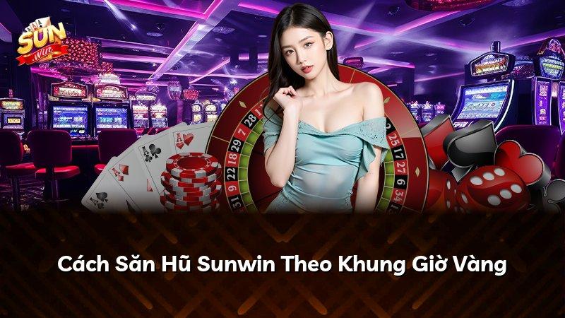 Cách Săn Hũ Sunwin Theo Khung Giờ Vàng