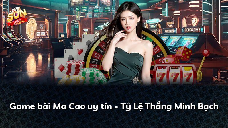 Game bài Ma Cao uy tín - Tỷ Lệ Thắng Minh Bạch