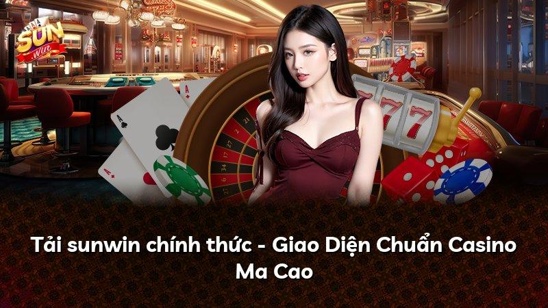Tải sunwin chính thức - Giao Diện Chuẩn Casino Ma Cao